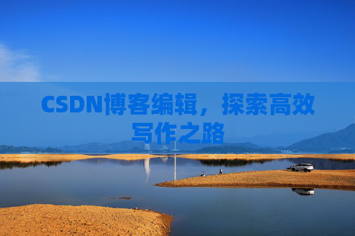 CSDN博客编辑，探索高效写作之路