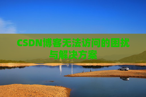 CSDN博客无法访问的困扰与解决方案