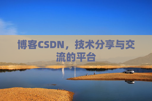 博客CSDN，技术分享与交流的平台